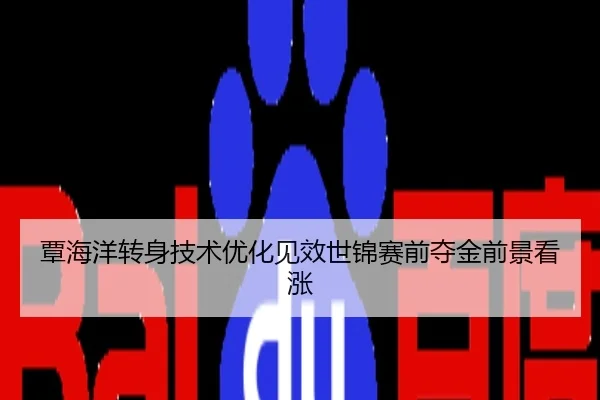 覃海洋转身技术优化见效世锦赛前夺金前景看涨