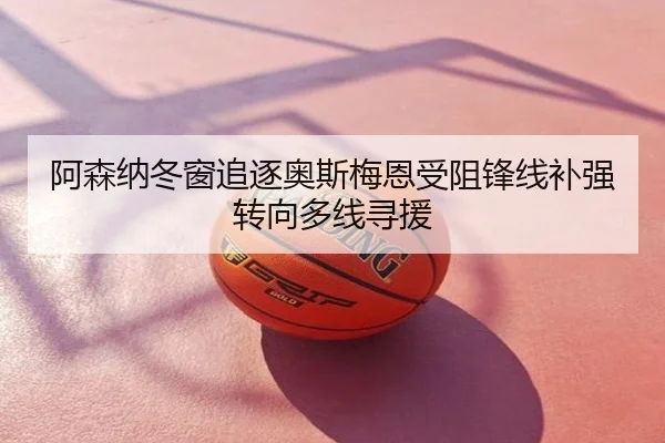 阿森纳冬窗追逐奥斯梅恩受阻锋线补强转向多线寻援