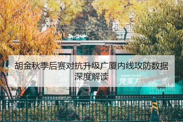 胡金秋季后赛对抗升级广厦内线攻防数据深度解读
